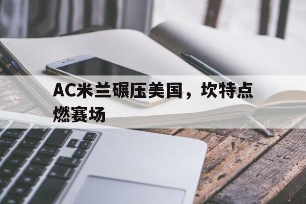 AC米兰碾压美国，坎特点燃赛场的简单介绍